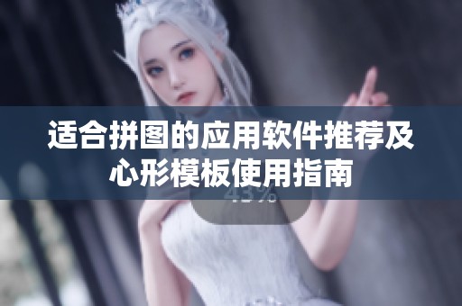 适合拼图的应用软件推荐及心形模板使用指南