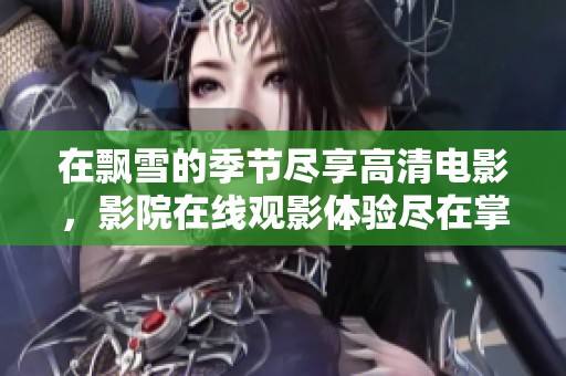 在飘雪的季节尽享高清电影，影院在线观影体验尽在掌握