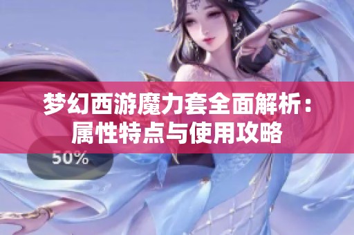 梦幻西游魔力套全面解析：属性特点与使用攻略