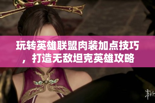 玩转英雄联盟肉装加点技巧，打造无敌坦克英雄攻略