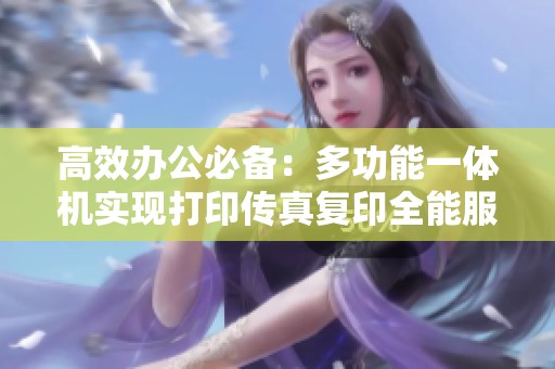 高效办公必备：多功能一体机实现打印传真复印全能服务