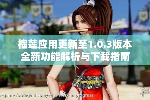 榴莲应用更新至1.0.3版本全新功能解析与下载指南