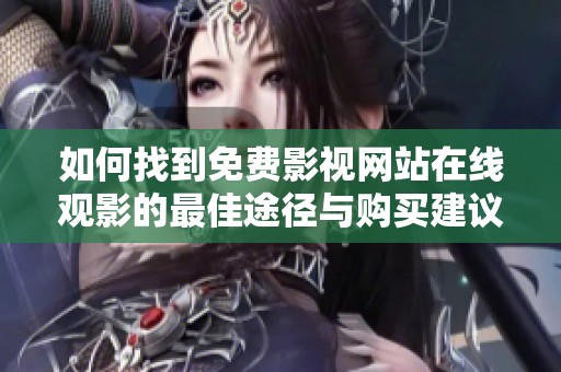 如何找到免费影视网站在线观影的最佳途径与购买建议