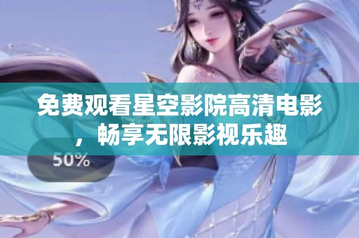免费观看星空影院高清电影，畅享无限影视乐趣