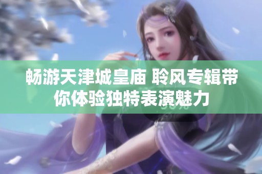 畅游天津城皇庙 聆风专辑带你体验独特表演魅力