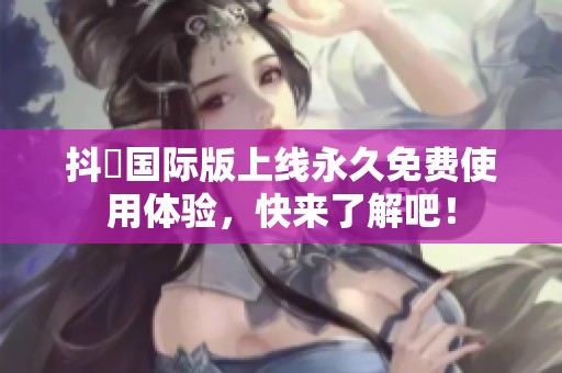 抖抈国际版上线永久免费使用体验，快来了解吧！