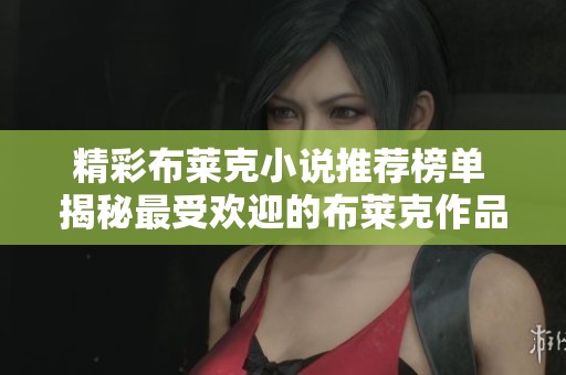 精彩布莱克小说推荐榜单 揭秘最受欢迎的布莱克作品