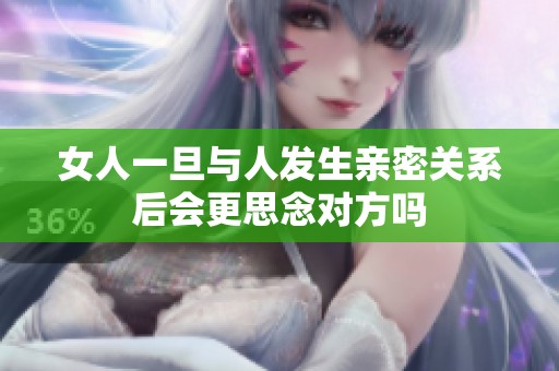 女人一旦与人发生亲密关系后会更思念对方吗