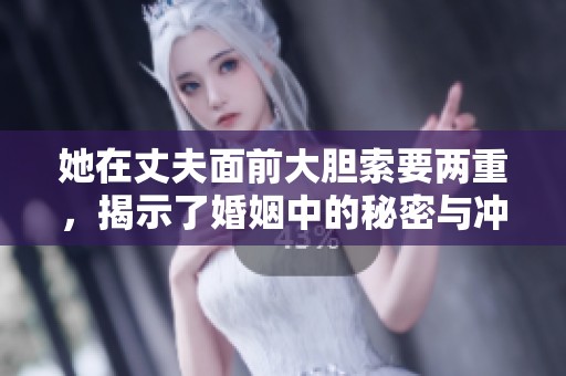 她在丈夫面前大胆索要两重，揭示了婚姻中的秘密与冲突