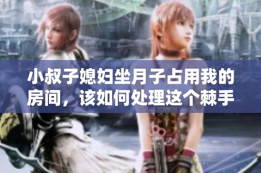 小叔子媳妇坐月子占用我的房间，该如何处理这个棘手问题