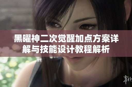 黑曜神二次觉醒加点方案详解与技能设计教程解析