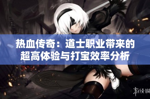 热血传奇：道士职业带来的超高体验与打宝效率分析