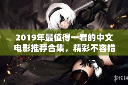 2019年最值得一看的中文电影推荐合集，精彩不容错过