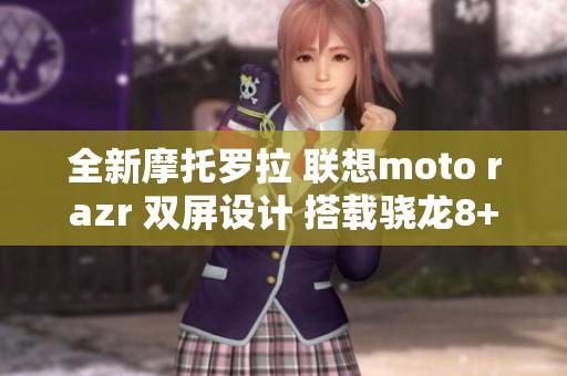 全新摩托罗拉 联想moto razr 双屏设计 搭载骁龙8+芯片
