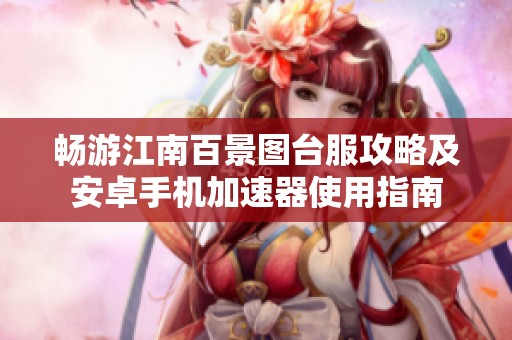 畅游江南百景图台服攻略及安卓手机加速器使用指南
