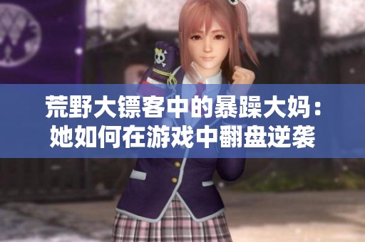 荒野大镖客中的暴躁大妈：她如何在游戏中翻盘逆袭
