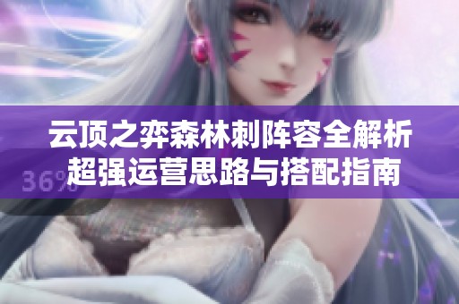 云顶之弈森林刺阵容全解析 超强运营思路与搭配指南