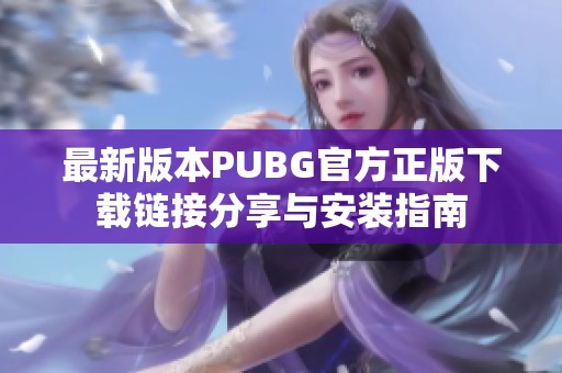 最新版本PUBG官方正版下载链接分享与安装指南