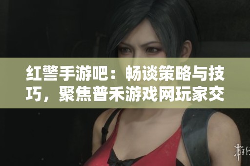 红警手游吧：畅谈策略与技巧，聚焦普禾游戏网玩家交流平台