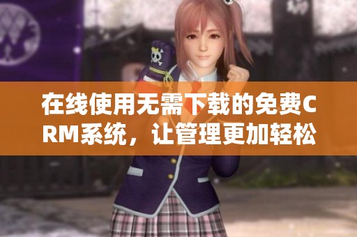 在线使用无需下载的免费CRM系统，让管理更加轻松便捷