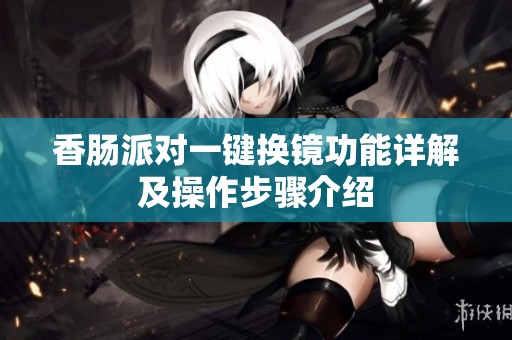 香肠派对一键换镜功能详解及操作步骤介绍