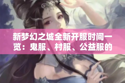 新梦幻之城全新开服时间一览：鬼服、村服、公益服的详细安排