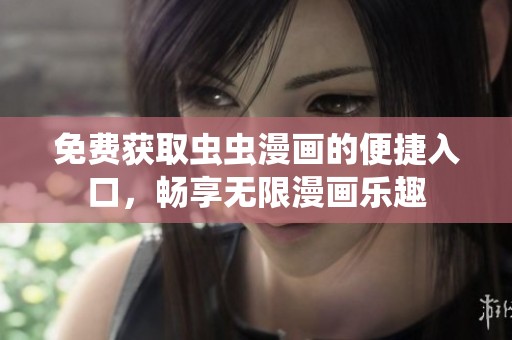 免费获取虫虫漫画的便捷入口，畅享无限漫画乐趣