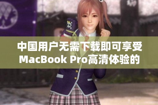 中国用户无需下载即可享受MacBook Pro高清体验的全新方式