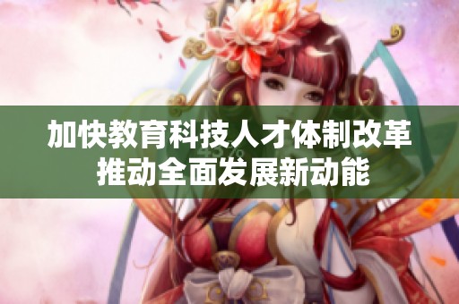 加快教育科技人才体制改革 推动全面发展新动能