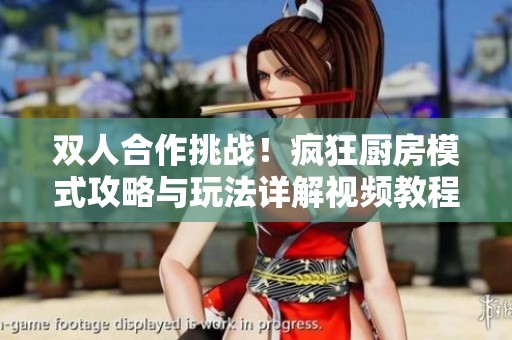 双人合作挑战！疯狂厨房模式攻略与玩法详解视频教程
