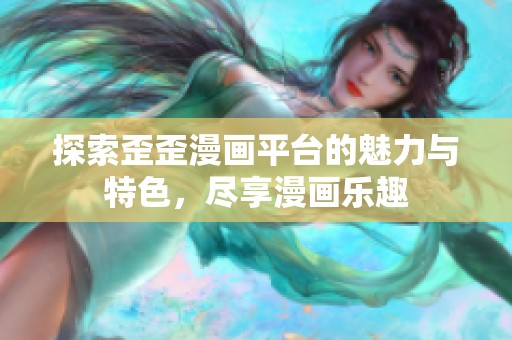 探索歪歪漫画平台的魅力与特色，尽享漫画乐趣