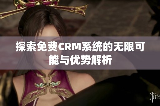 探索免费CRM系统的无限可能与优势解析