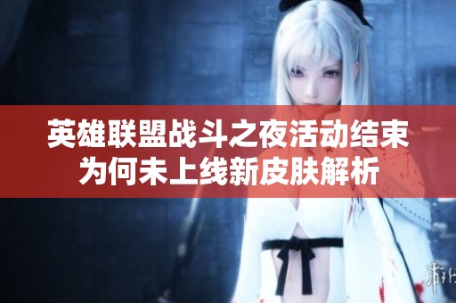 英雄联盟战斗之夜活动结束为何未上线新皮肤解析