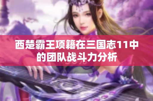 西楚霸王项籍在三国志11中的团队战斗力分析