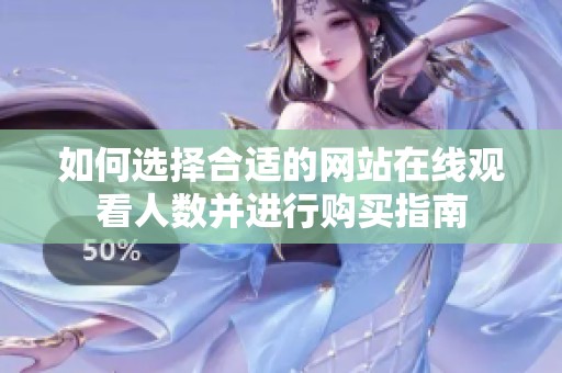 如何选择合适的网站在线观看人数并进行购买指南
