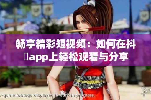 畅享精彩短视频：如何在抖抈app上轻松观看与分享