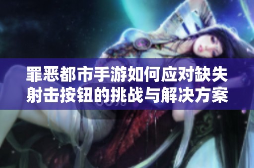 罪恶都市手游如何应对缺失射击按钮的挑战与解决方案