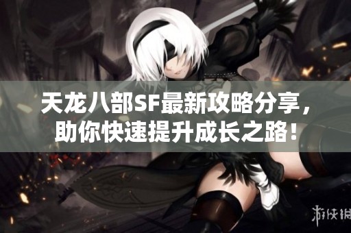 天龙八部SF最新攻略分享，助你快速提升成长之路！