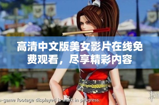 高清中文版美女影片在线免费观看，尽享精彩内容