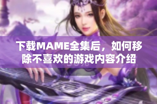 下载MAME全集后，如何移除不喜欢的游戏内容介绍