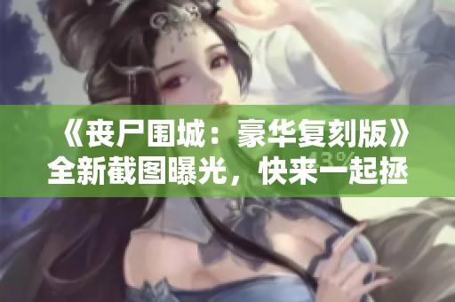 《丧尸围城：豪华复刻版》全新截图曝光，快来一起拯救美丽女孩！