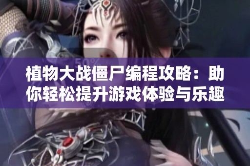 植物大战僵尸编程攻略：助你轻松提升游戏体验与乐趣