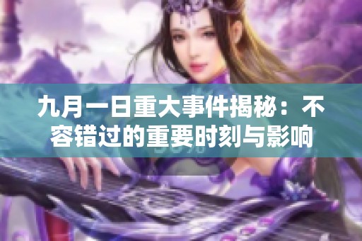 九月一日重大事件揭秘：不容错过的重要时刻与影响