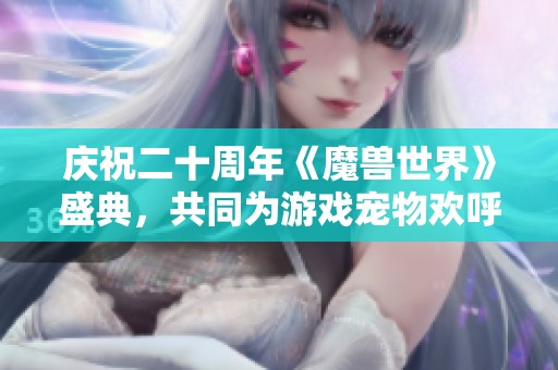 庆祝二十周年《魔兽世界》盛典，共同为游戏宠物欢呼