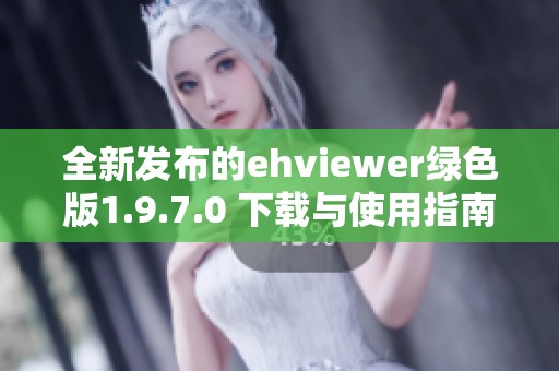 全新发布的ehviewer绿色版1.9.7.0 下载与使用指南分享