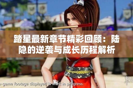 踏星最新章节精彩回顾：陆隐的逆袭与成长历程解析