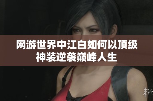 网游世界中江白如何以顶级神装逆袭巅峰人生