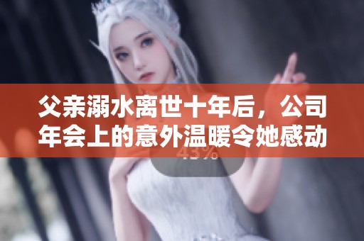 父亲溺水离世十年后，公司年会上的意外温暖令她感动不已