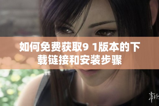 如何免费获取9 1版本的下载链接和安装步骤