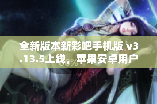 全新版本新彩吧手机版 v3.13.5上线，苹果安卓用户速来下载体验！
